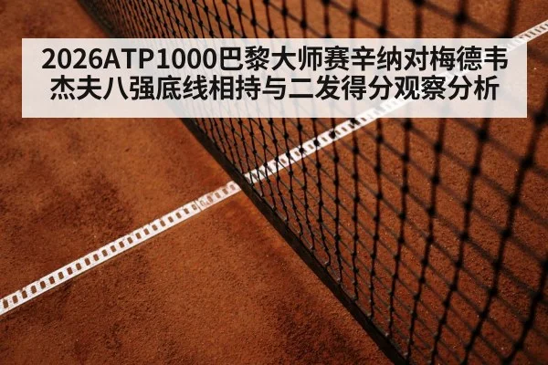 2026ATP1000巴黎大师赛辛纳对梅德韦杰夫八强底线相持与二发得分观察分析